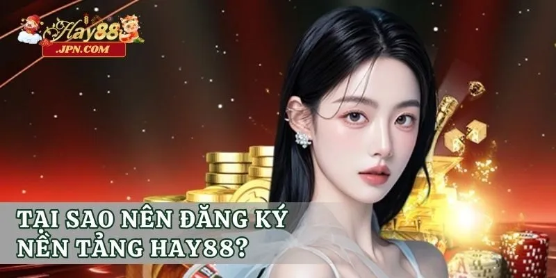 Tại sao nên đăng ký nền tảng Hay88?